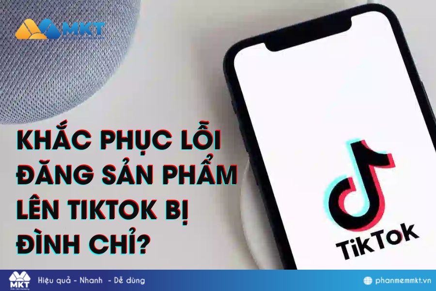 Khắc phục lỗi đăng sản phẩm lên TikTok bị đình chỉ