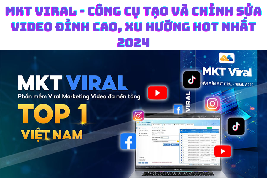 MKT Viral - Công cụ tạo và chỉnh sửa video đỉnh cao, xu hướng hot nhất 2024